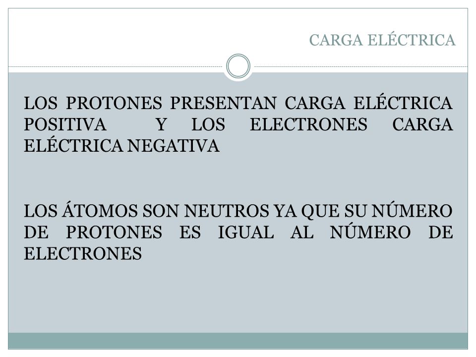 CARGA ELÉCTRICA LOS PROTONES PRESENTAN CARGA ELÉCTRICA POSITIVA Y LOS ELECTRONES CARGA ELÉCTRICA NEGATIVA.