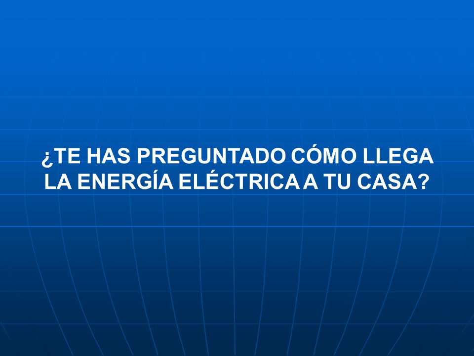 ¿TE HAS PREGUNTADO CÓMO LLEGA LA ENERGÍA ELÉCTRICA A TU CASA