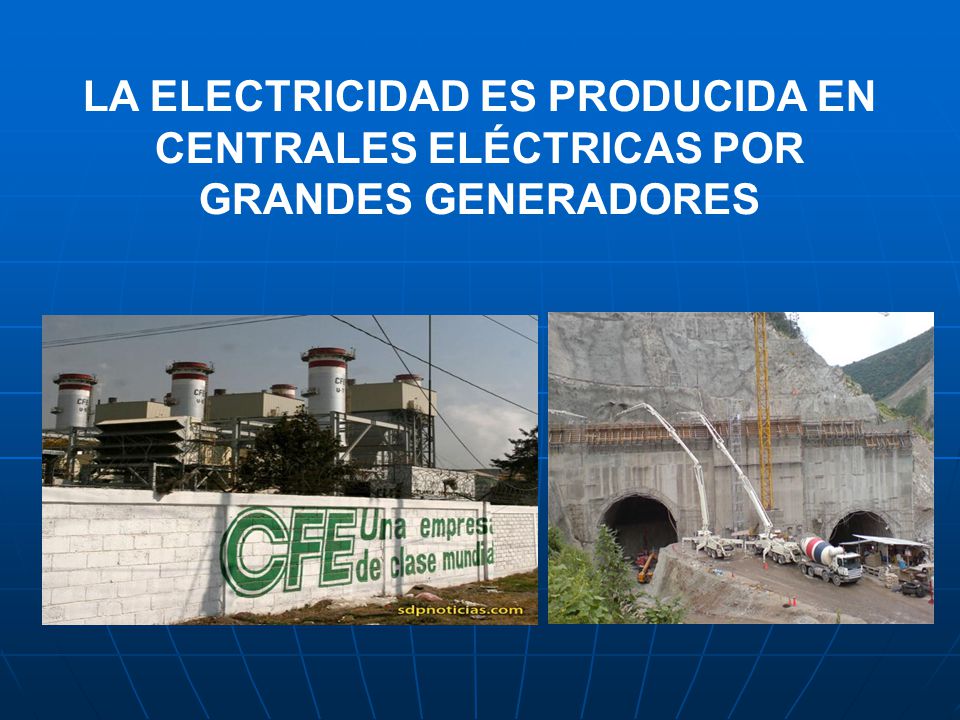 LA ELECTRICIDAD ES PRODUCIDA EN CENTRALES ELÉCTRICAS POR GRANDES GENERADORES