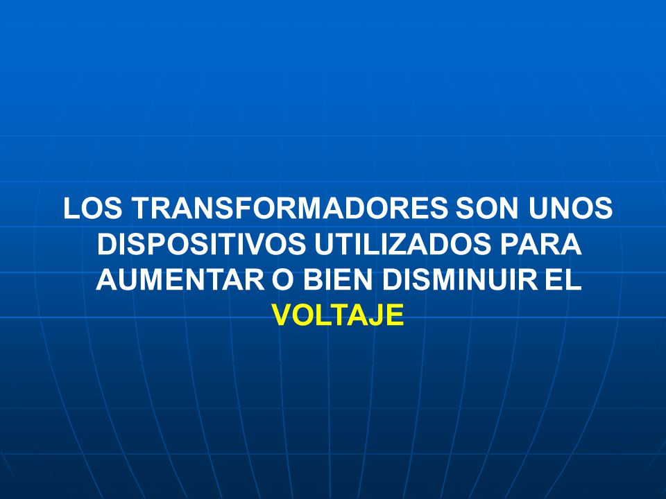 LOS TRANSFORMADORES SON UNOS DISPOSITIVOS UTILIZADOS PARA AUMENTAR O BIEN DISMINUIR EL VOLTAJE