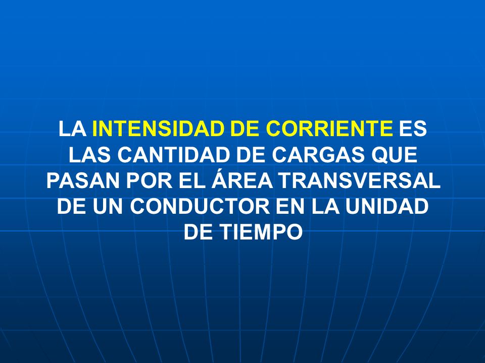 LA INTENSIDAD DE CORRIENTE ES LAS CANTIDAD DE CARGAS QUE PASAN POR EL ÁREA TRANSVERSAL DE UN CONDUCTOR EN LA UNIDAD DE TIEMPO