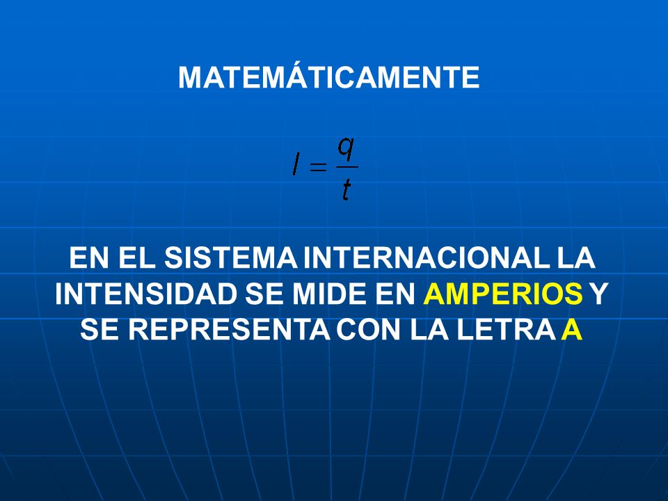 MATEMÁTICAMENTE EN EL SISTEMA INTERNACIONAL LA INTENSIDAD SE MIDE EN AMPERIOS Y SE REPRESENTA CON LA LETRA A.