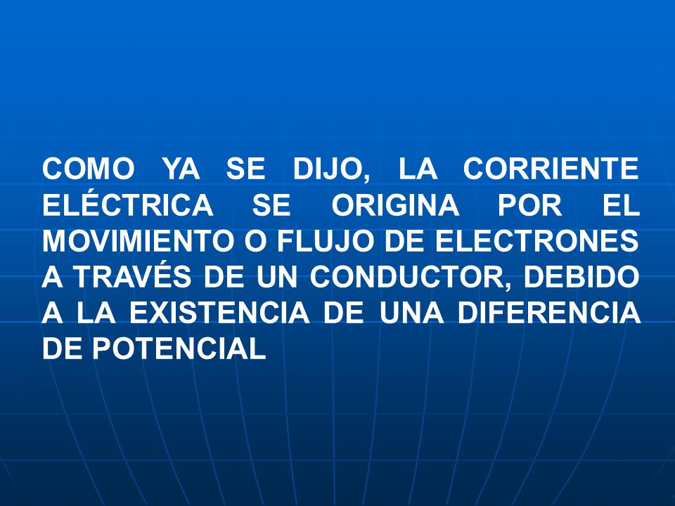 COMO YA SE DIJO, LA CORRIENTE ELÉCTRICA SE ORIGINA POR EL MOVIMIENTO O FLUJO DE ELECTRONES A TRAVÉS DE UN CONDUCTOR, DEBIDO A LA EXISTENCIA DE UNA DIFERENCIA DE POTENCIAL
