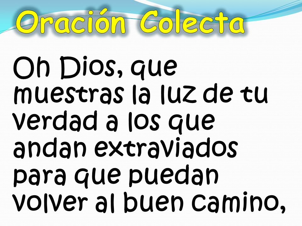 Oración Colecta Oh Dios, que muestras la luz de tu verdad a los que andan extraviados para que puedan volver al buen camino,
