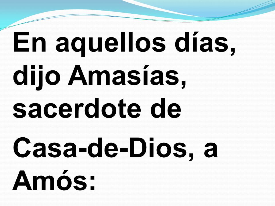 En aquellos días, dijo Amasías, sacerdote de Casa-de-Dios, a Amós: