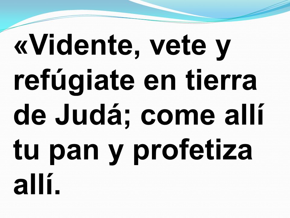 «Vidente, vete y refúgiate en tierra de Judá; come allí tu pan y profetiza allí.