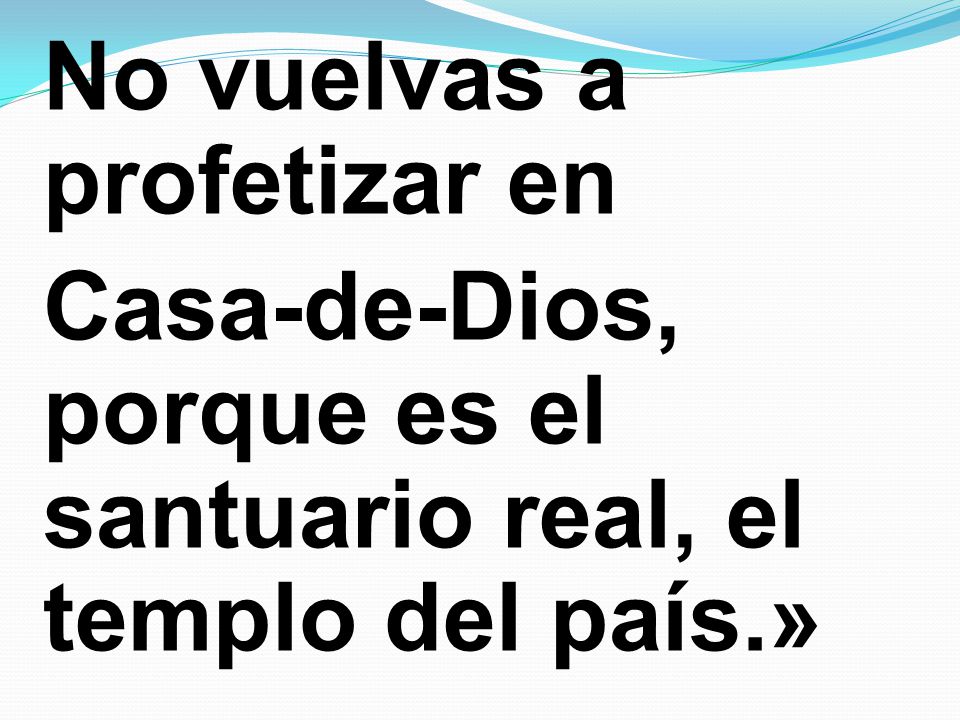 No vuelvas a profetizar en Casa-de-Dios, porque es el santuario real, el templo del país.»