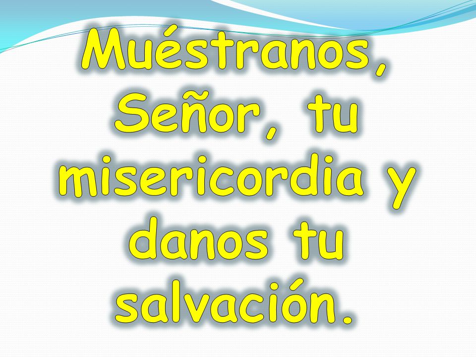 Muéstranos, Señor, tu misericordia y danos tu salvación.