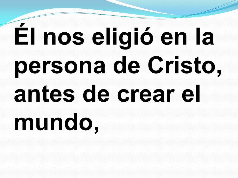 Él nos eligió en la persona de Cristo, antes de crear el mundo,
