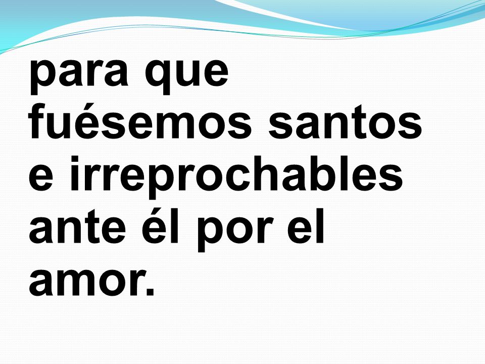 para que fuésemos santos e irreprochables ante él por el amor.