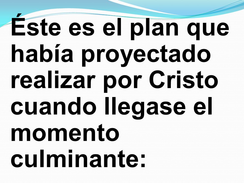 Éste es el plan que había proyectado realizar por Cristo cuando llegase el momento culminante: