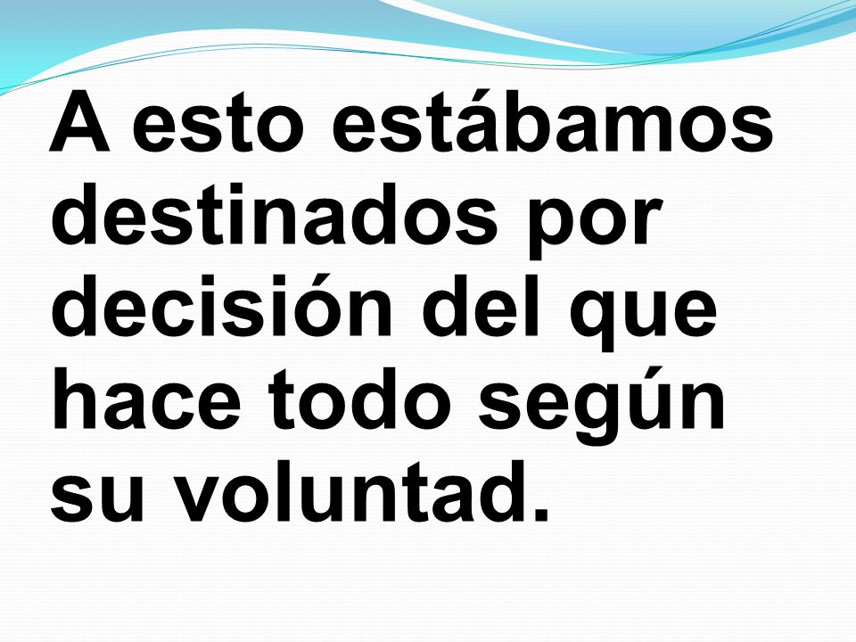 A esto estábamos destinados por decisión del que hace todo según su voluntad.