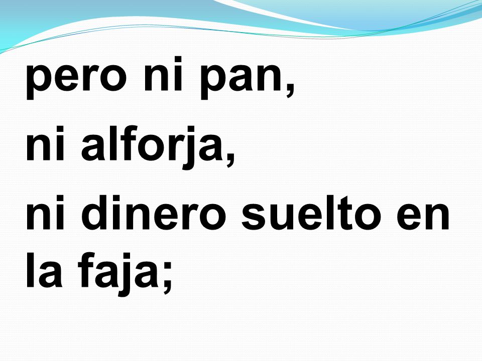 pero ni pan, ni alforja, ni dinero suelto en la faja;