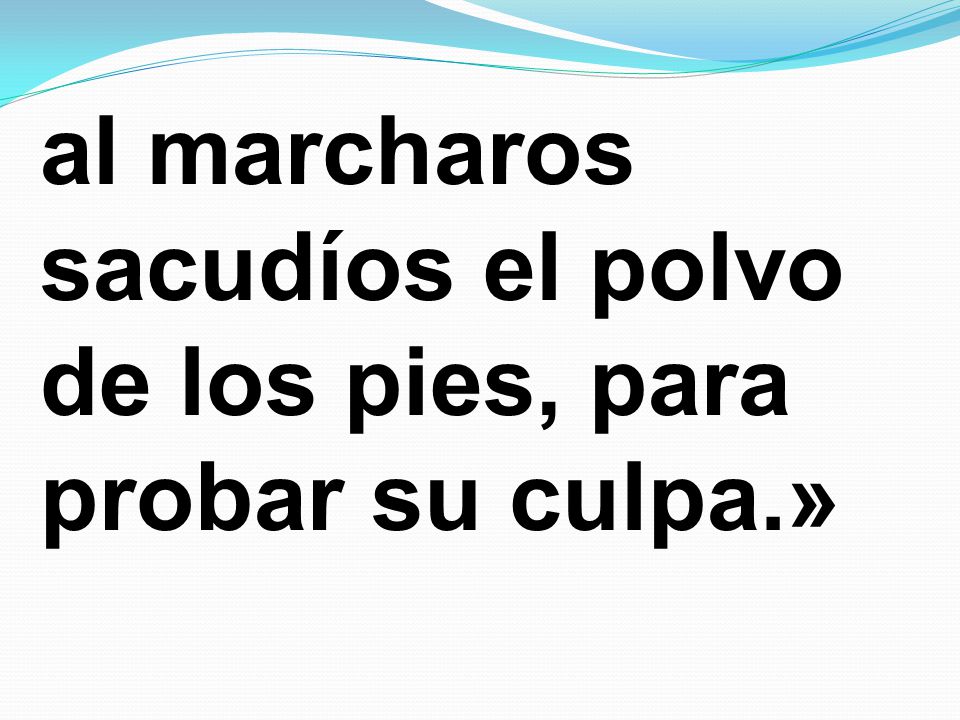 al marcharos sacudíos el polvo de los pies, para probar su culpa.»