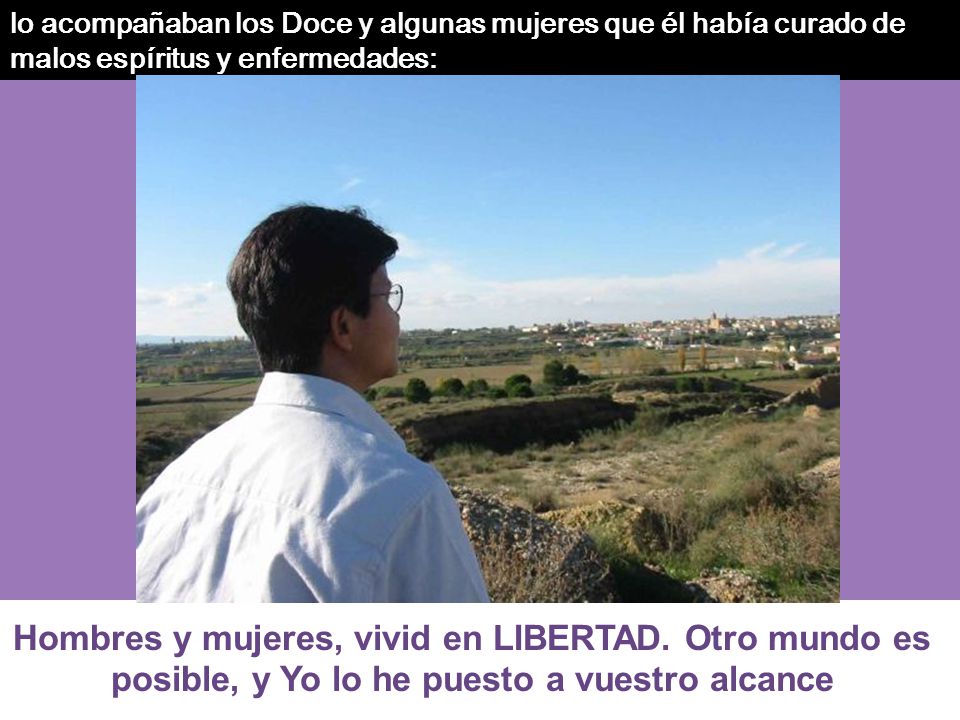 lo acompañaban los Doce y algunas mujeres que él había curado de malos espíritus y enfermedades: