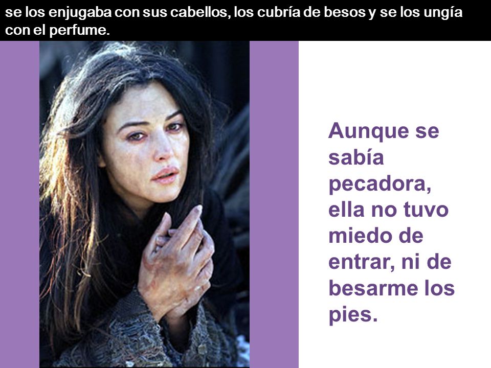se los enjugaba con sus cabellos, los cubría de besos y se los ungía con el perfume.