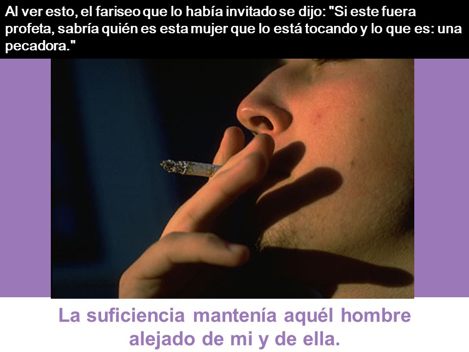 La suficiencia mantenía aquél hombre alejado de mi y de ella.