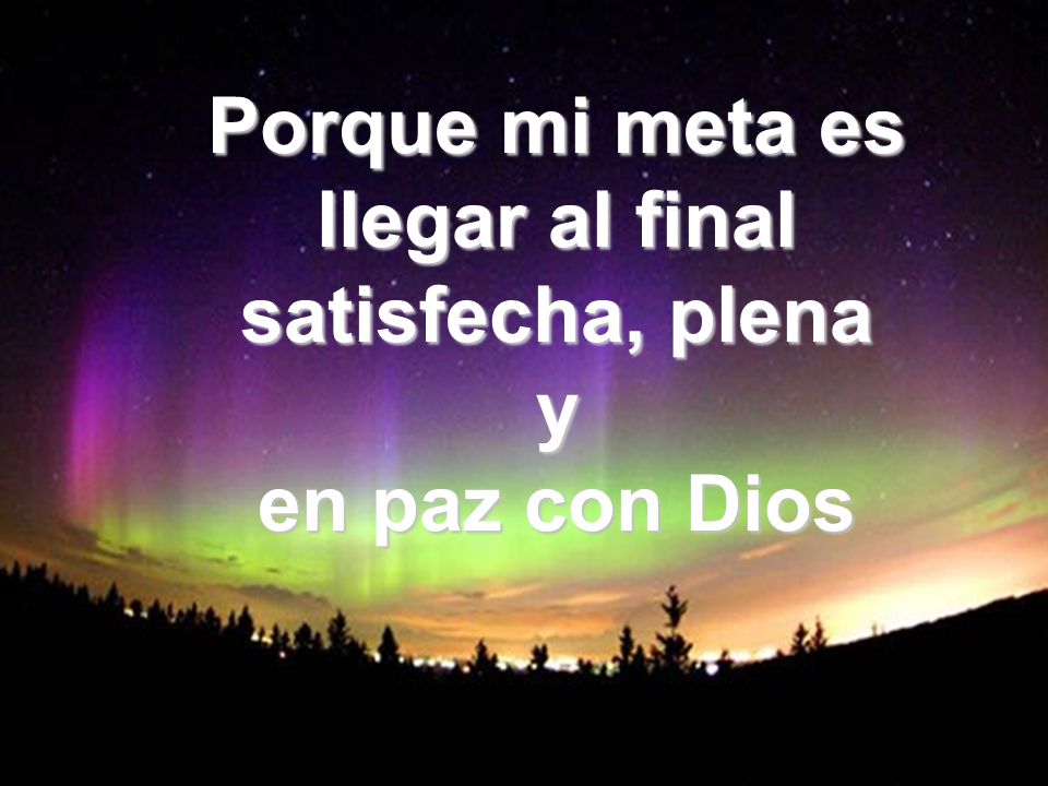 Porque mi meta es llegar al final satisfecha, plena