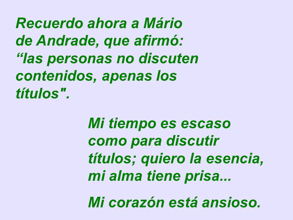 Recuerdo ahora a Mário de Andrade, que afirmó: las personas no discuten contenidos, apenas los títulos .