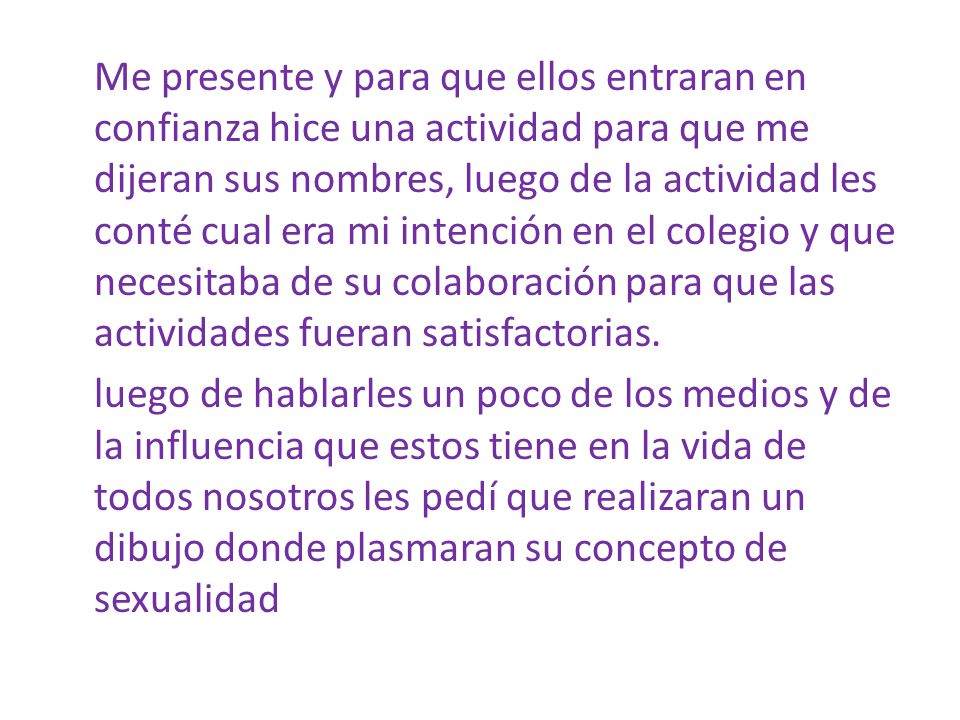Me presente y para que ellos entraran en confianza hice una actividad para que me dijeran sus nombres, luego de la actividad les conté cual era mi intención en el colegio y que necesitaba de su colaboración para que las actividades fueran satisfactorias.