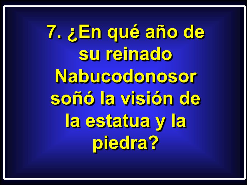 7. ¿En qué año de su reinado Nabucodonosor soñó la visión de la estatua y la piedra