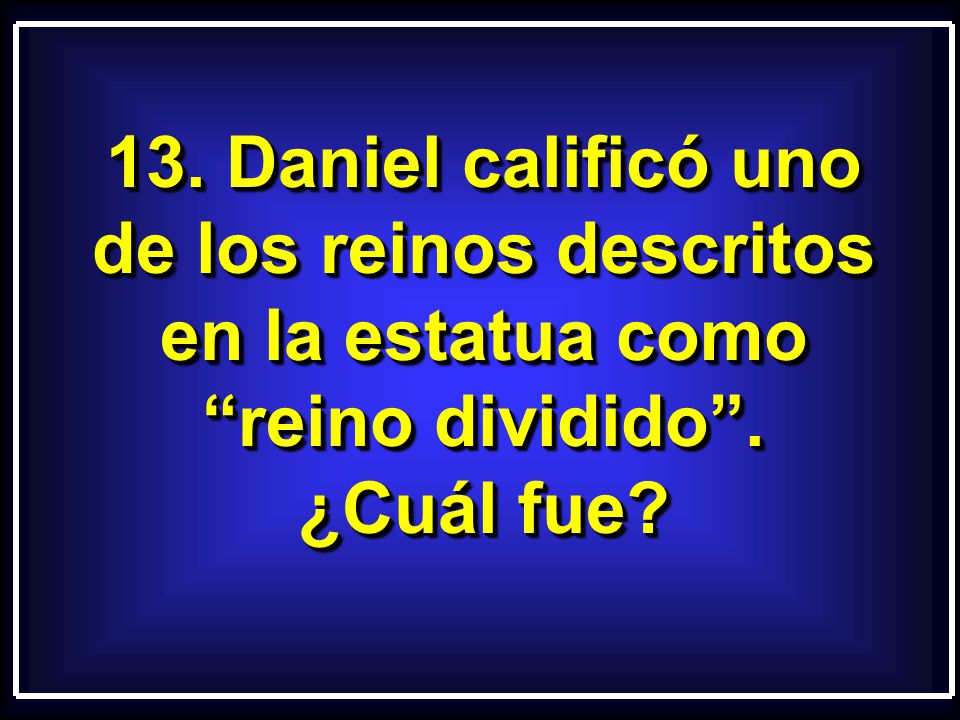 13. Daniel calificó uno de los reinos descritos en la estatua como reino dividido .