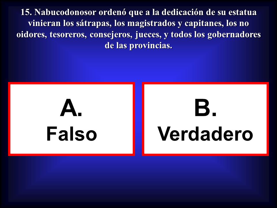 15. Nabucodonosor ordenó que a la dedicación de su estatua vinieran los sátrapas, los magistrados y capitanes, los no oidores, tesoreros, consejeros, jueces, y todos los gobernadores de las provincias.