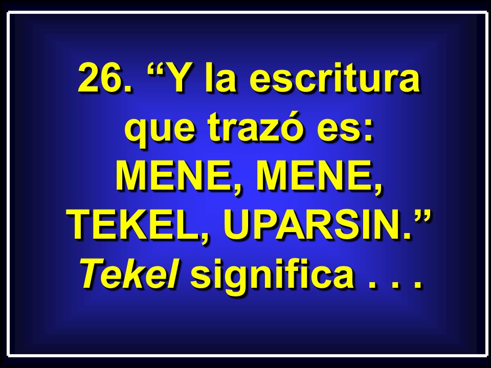 26. Y la escritura que trazó es: MENE, MENE, TEKEL, UPARSIN.