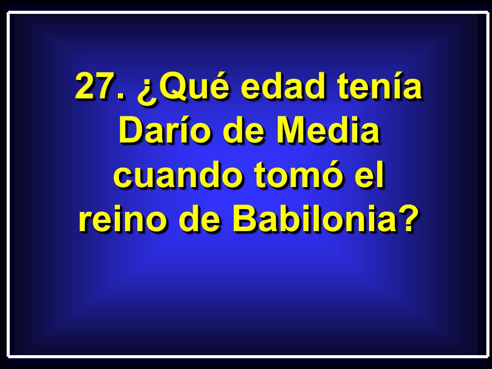 27. ¿Qué edad tenía Darío de Media cuando tomó el reino de Babilonia