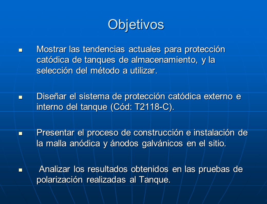 Objetivos Mostrar las tendencias actuales para protección catódica de tanques de almacenamiento, y la selección del método a utilizar.