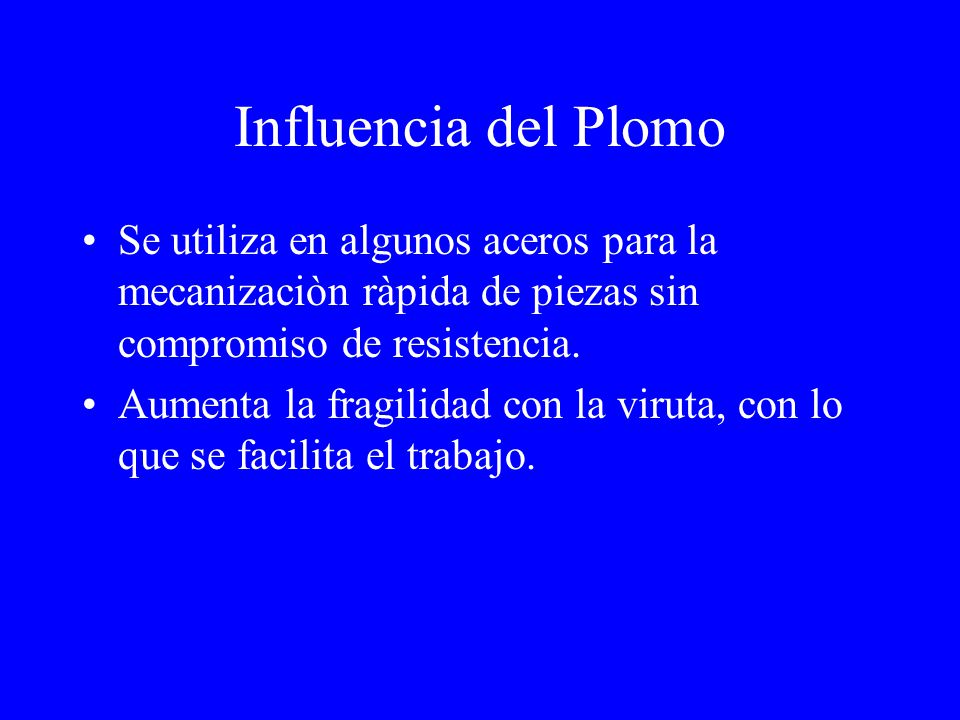 Influencia del Plomo Se utiliza en algunos aceros para la mecanizaciòn ràpida de piezas sin compromiso de resistencia.