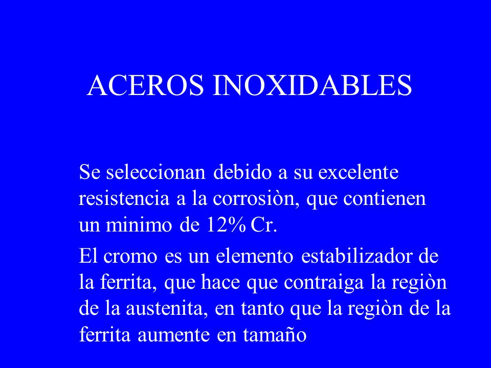 ACEROS INOXIDABLES Se seleccionan debido a su excelente resistencia a la corrosiòn, que contienen un minimo de 12% Cr.