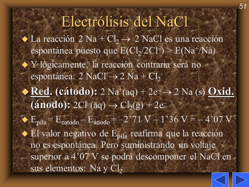 Electrólisis del NaCl La reacción 2 Na + Cl2  2 NaCl es una reacción espontánea puesto que E(Cl2/2Cl–) > E(Na+/Na)