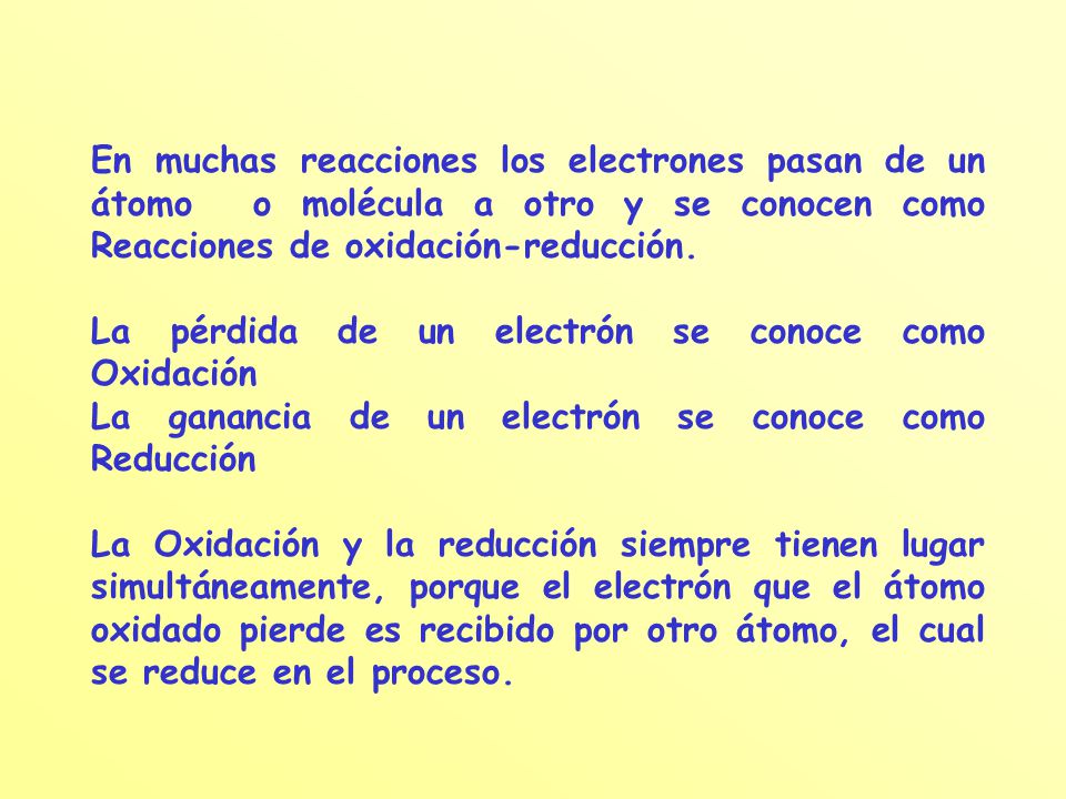 En muchas reacciones los electrones pasan de un átomo o molécula a otro y se conocen como Reacciones de oxidación-reducción.