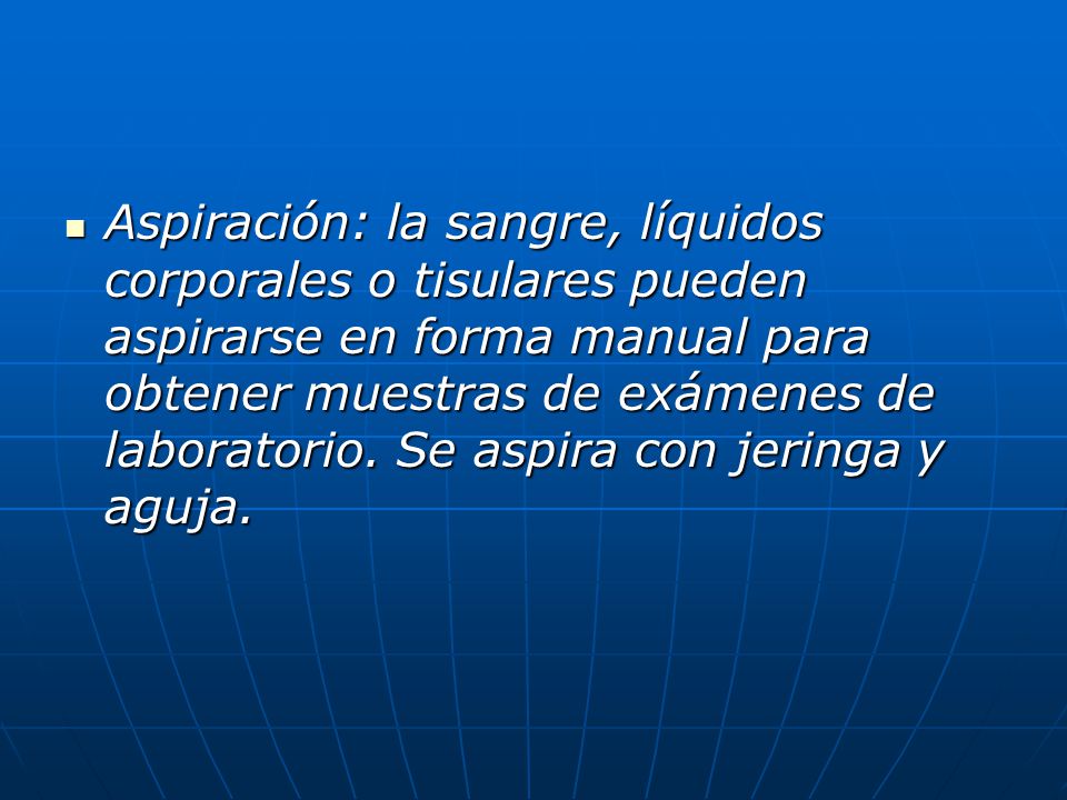 Aspiración: la sangre, líquidos corporales o tisulares pueden aspirarse en forma manual para obtener muestras de exámenes de laboratorio.