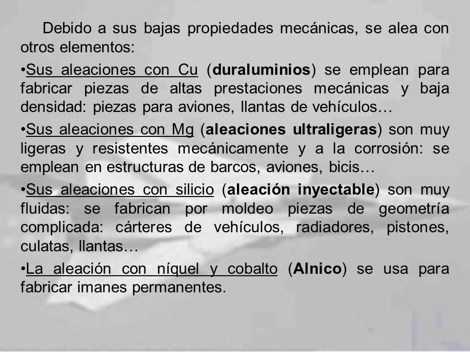 Debido a sus bajas propiedades mecánicas, se alea con otros elementos: