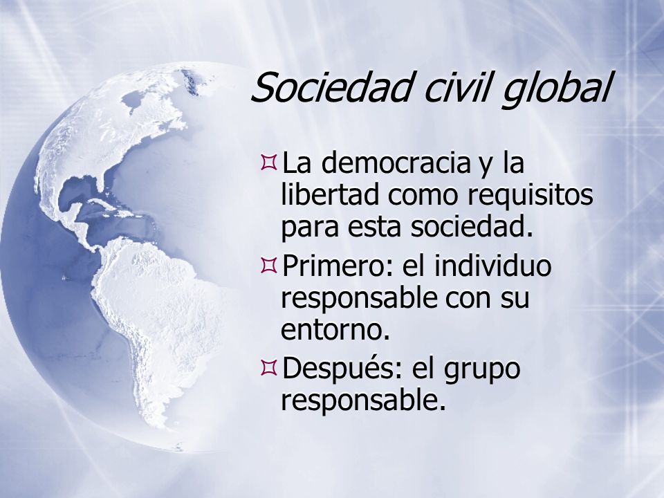 Sociedad civil global La democracia y la libertad como requisitos para esta sociedad. Primero: el individuo responsable con su entorno.