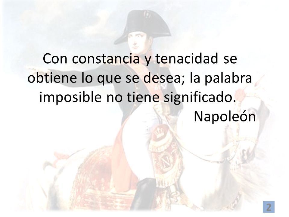 Con constancia y tenacidad se obtiene lo que se desea; la palabra imposible no tiene significado. Napoleón