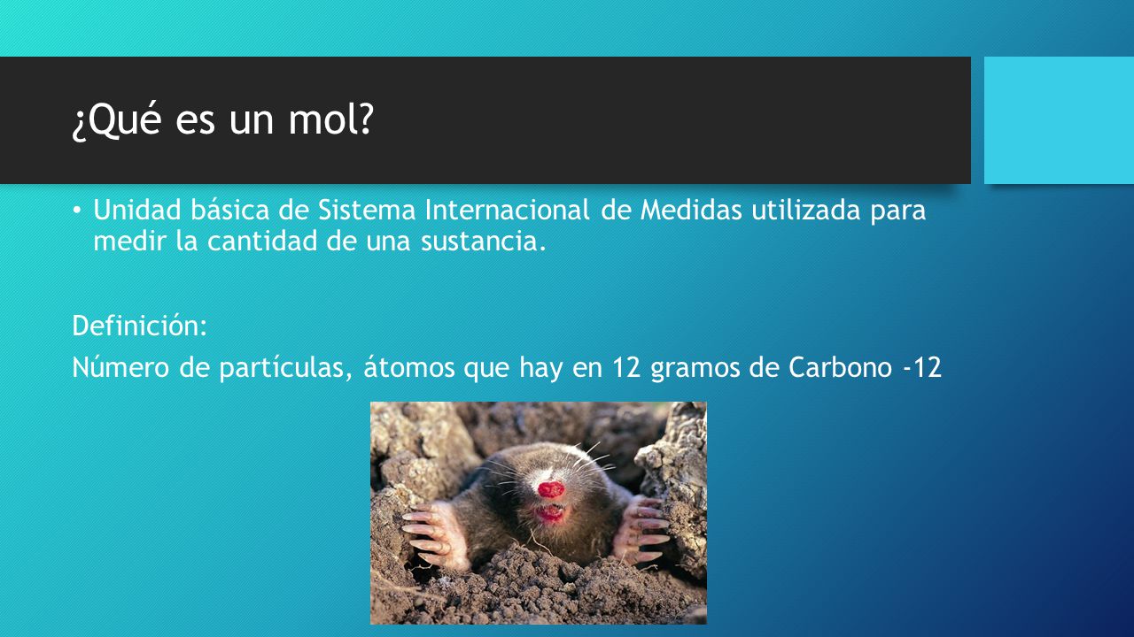 ¿Qué es un mol Unidad básica de Sistema Internacional de Medidas utilizada para medir la cantidad de una sustancia.