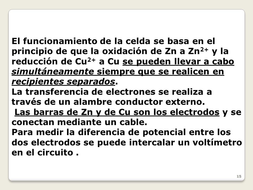El funcionamiento de la celda se basa en el principio de que la oxidación de Zn a Zn2+ y la reducción de Cu2+ a Cu se pueden llevar a cabo simultáneamente siempre que se realicen en recipientes separados.