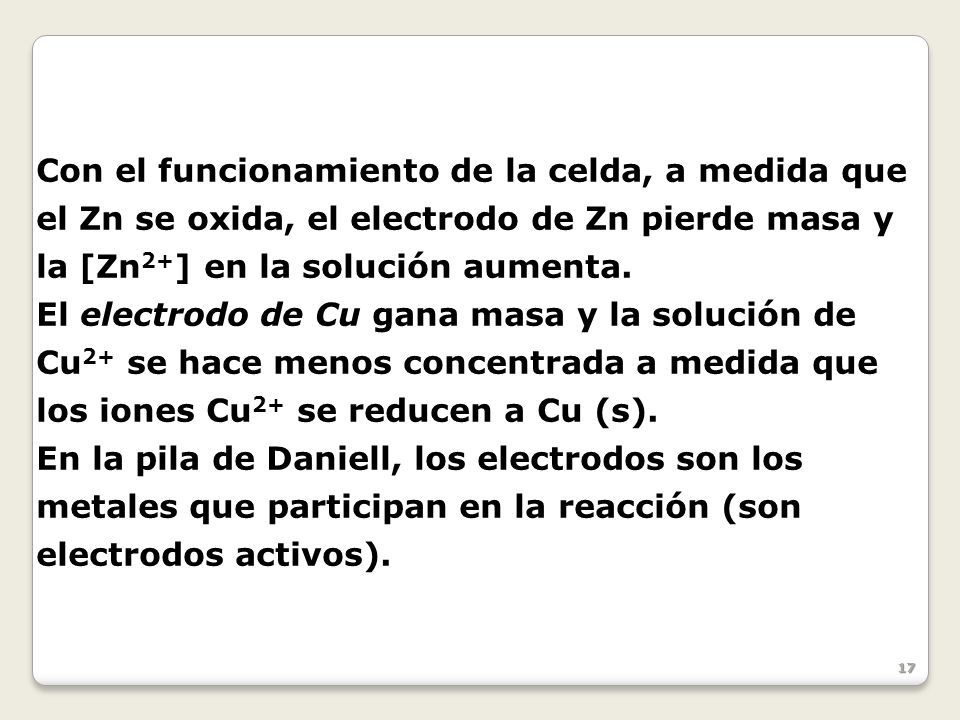 Con el funcionamiento de la celda, a medida que el Zn se oxida, el electrodo de Zn pierde masa y la [Zn2+] en la solución aumenta.