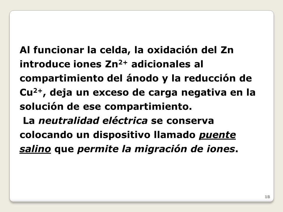 Al funcionar la celda, la oxidación del Zn introduce iones Zn2+ adicionales al compartimiento del ánodo y la reducción de Cu2+, deja un exceso de carga negativa en la solución de ese compartimiento.