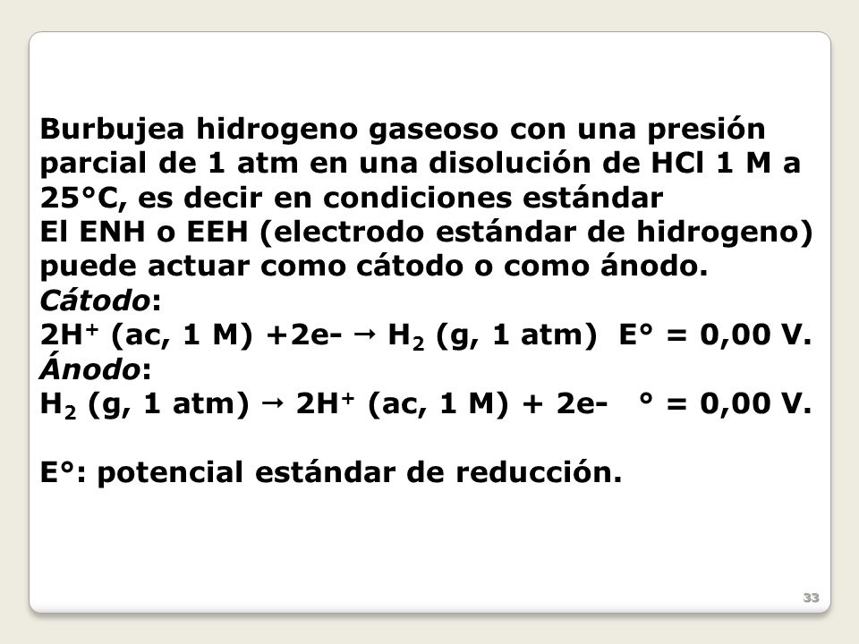 Burbujea hidrogeno gaseoso con una presión parcial de 1 atm en una disolución de HCl 1 M a 25°C, es decir en condiciones estándar