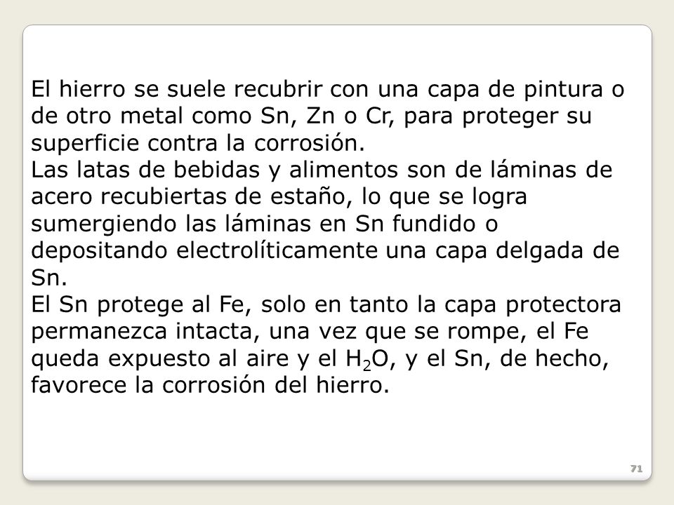 El hierro se suele recubrir con una capa de pintura o de otro metal como Sn, Zn o Cr, para proteger su superficie contra la corrosión.