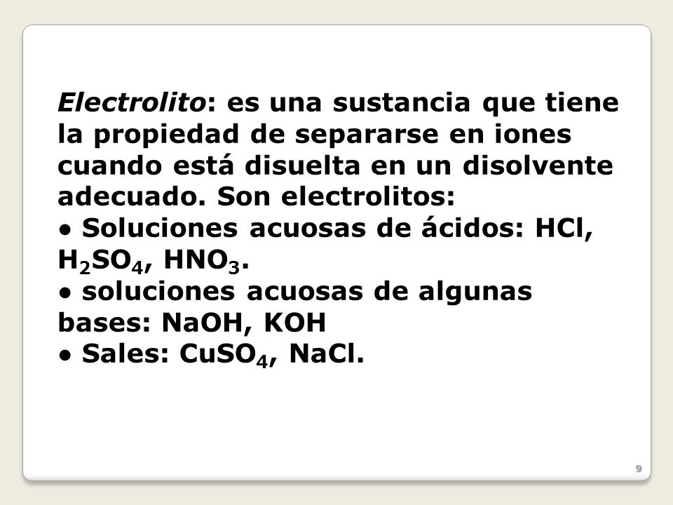 Electrolito: es una sustancia que tiene la propiedad de separarse en iones cuando está disuelta en un disolvente adecuado. Son electrolitos: