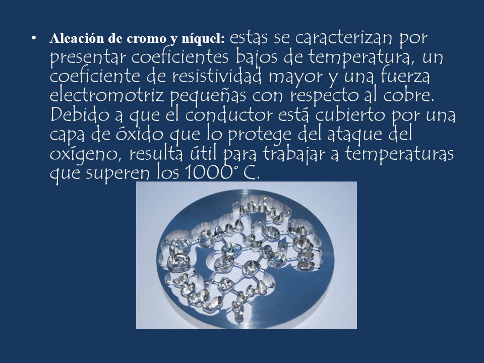 Aleación de cromo y níquel: estas se caracterizan por presentar coeficientes bajos de temperatura, un coeficiente de resistividad mayor y una fuerza electromotriz pequeñas con respecto al cobre.