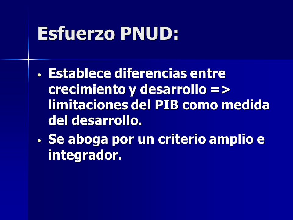 Esfuerzo PNUD: Establece diferencias entre crecimiento y desarrollo => limitaciones del PIB como medida del desarrollo.