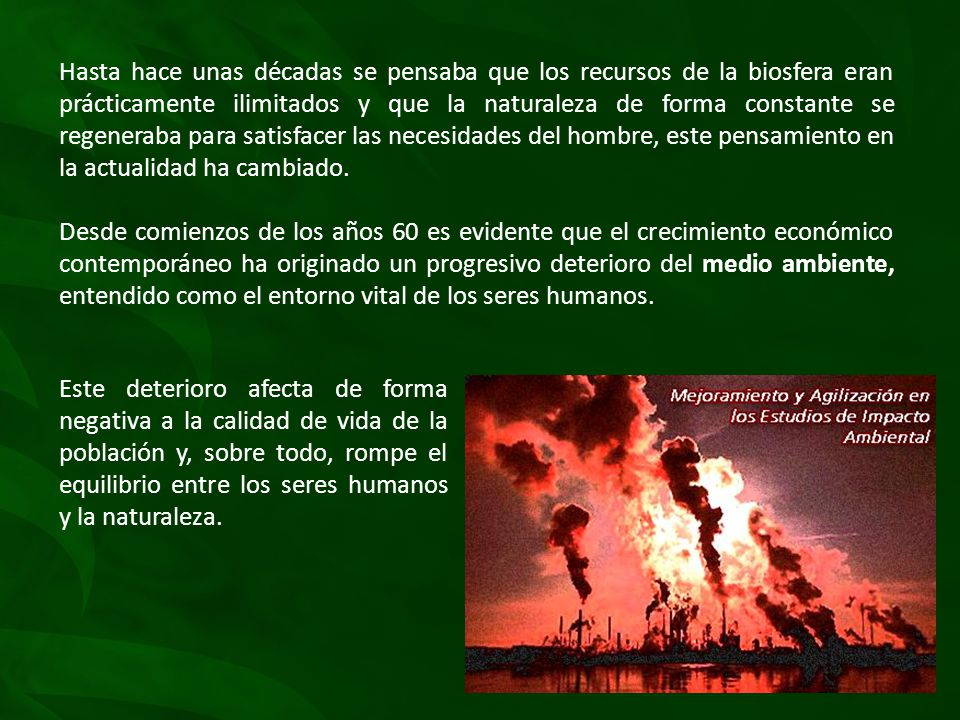 Hasta hace unas décadas se pensaba que los recursos de la biosfera eran prácticamente ilimitados y que la naturaleza de forma constante se regeneraba para satisfacer las necesidades del hombre, este pensamiento en la actualidad ha cambiado.