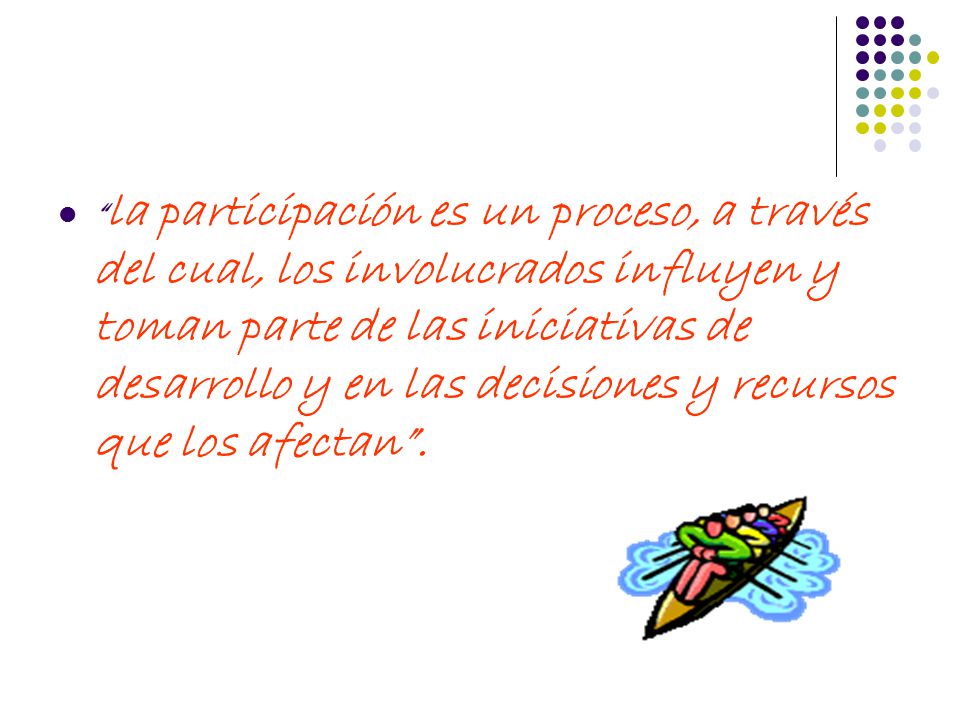la participación es un proceso, a través del cual, los involucrados influyen y toman parte de las iniciativas de desarrollo y en las decisiones y recursos que los afectan .