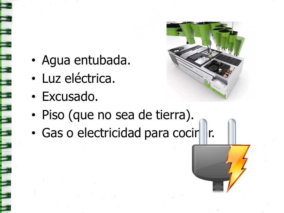 Agua entubada. Luz eléctrica. Excusado. Piso (que no sea de tierra).